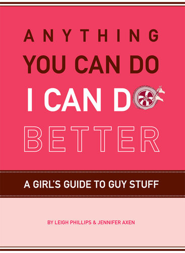 Anything You Can Do I Can Do Better A Girls Guide To Guy Stuff Leigh Phillips