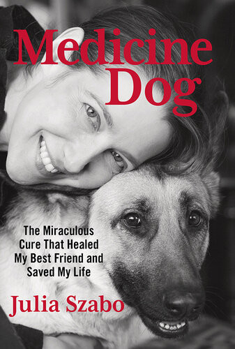 Medicine Dog The Miraculous Cure That Healed My Best Friend And Saved My Life Julia Szabo