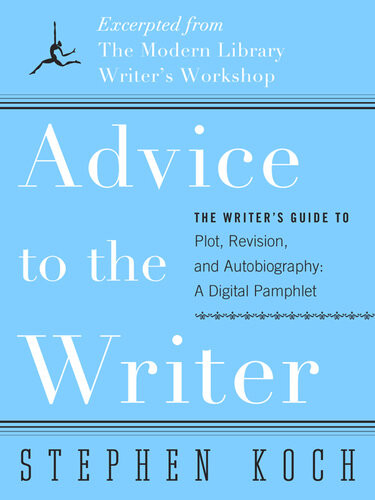 Advice To The Writer The Writers Guide To Plot Revision And Autobiography A Digital Pamphlet Excerpted From The Modern Librarys Writers Workshop Stephen Koch