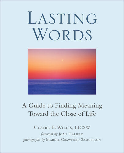 Lasting Words A Guide To Finding Meaning Toward The Close Of Life Claire Willis