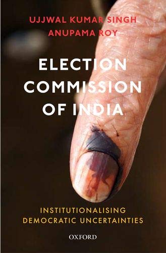 Election Commission Of India Institutionalising Democratic Uncertainties Illustrated Ujjwal Kumar Singh Anupama Roy