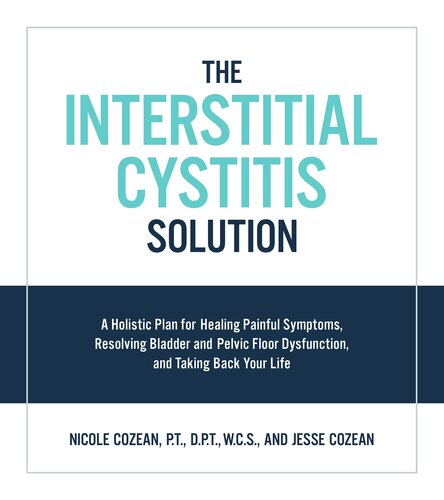The Interstitial Cystitis Solution A Holistic Plan For Healing Painful Symptoms Resolving Bladder And Pelvic Floor Dysfunction And Taking Back Your Life Nicole Cozean