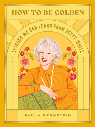 How To Be Golden Lessons We Can Learn From Betty White Paula Bernstein