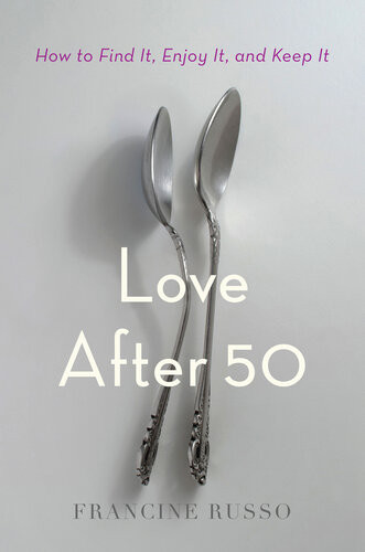 Love After 50 How To Find It Enjoy It And Keep It Francine Russo