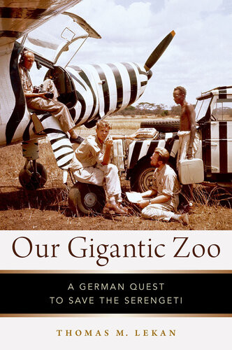 Our Gigantic Zoo A German Quest To Save The Serengeti Thomas M Lekan