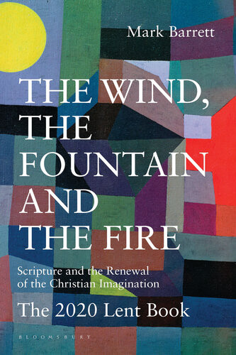 The Wind The Fountain And The Fire Scripture And The Renewal Of The Christian Imagination The 2020 Lent Book Mark Barrett