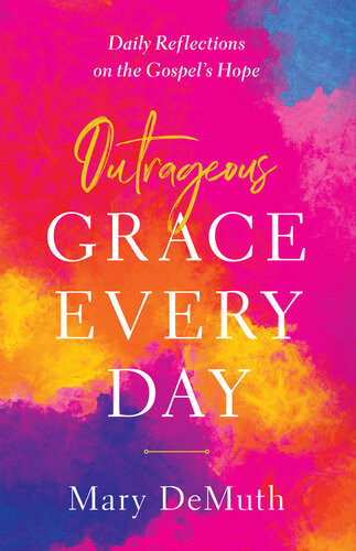 Outrageous Grace Every Day Daily Reflections On The Gospels Hope Mary E Demuth