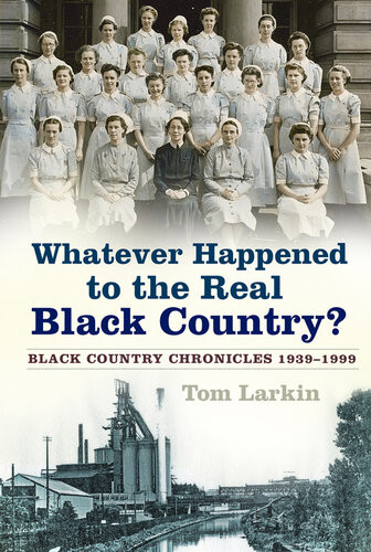 Whatever Happened To The Real Black Country Black Country Chronicles 19391999 Tom Larkin