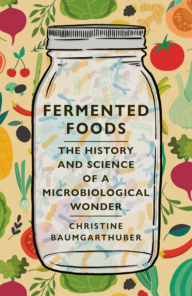 Fermented Foods The History And Science Of A Microbiological Wonder Christine Baumgarthuber