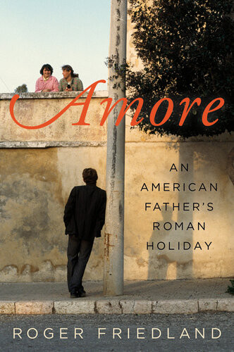 Amore An American Fathers Roman Holiday Roger Friedland