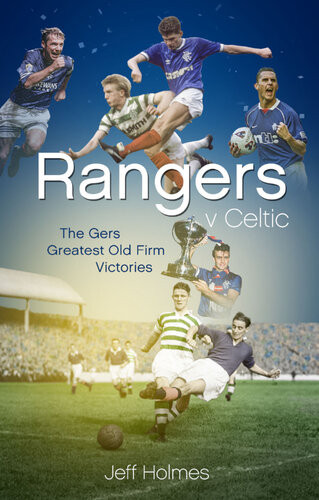 Rangers V Celtic The Gers Fifty Finest Old Firm Derby Day Triumphs Jeff Holmes