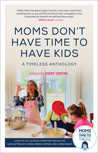 Moms Dont Have Time To Have Kids A Timeless Anthology Zibby Owens