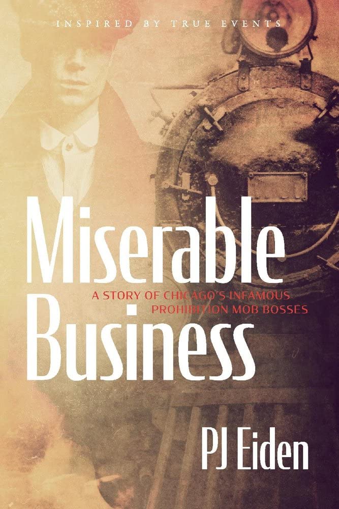 Miserable Business A Story Of Chicagos Infamous Prohibition Mob Bosses Pj Eiden