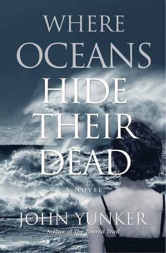 Where Oceans Hide Their Dead A Novel John Yunker