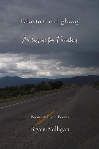 Take To The Highway Arabesques For Travelers Poems Prose Poems 1st Bryce Milligan