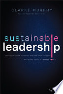 Sustainable Leadership Lessons Of Vision Courage And Grit From The Ceos Who Dared To Build A Better World Clarke Murphy
