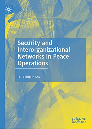 Security And Interorganizational Networks In Peace Operations Isil Akbulutgok