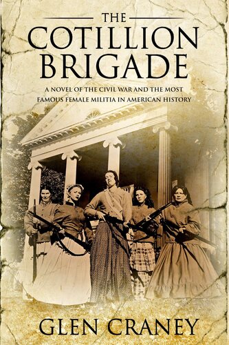 The Cotillion Brigade A Novel Of The Civil War And The Most Famous Female Militia In American History Glen Craney