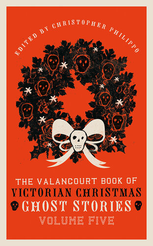 The Valancourt Book Of Victorian Christmas Ghost Stories Volume Five Christopher Phillippo