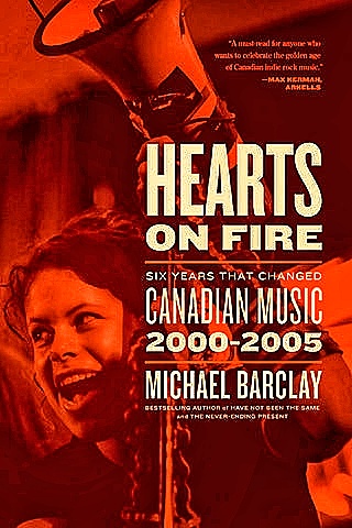 Hearts On Fire Six Years That Changed Canadian Music 20002005 Michael Barclay