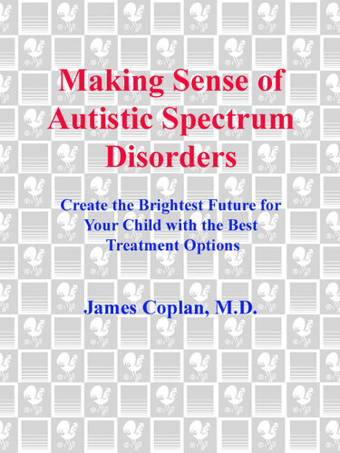 Making Sense Of Autistic Spectrum Disorders Create The Brightest Future For Your Child With The Best Treatment Options James Coplan Md