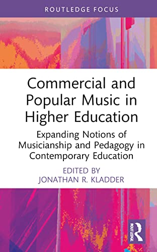Commercial And Popular Music In Higher Education Expanding Notions Of Musicianship And Pedagogy In Contemporary Education Jonathan R Kladder