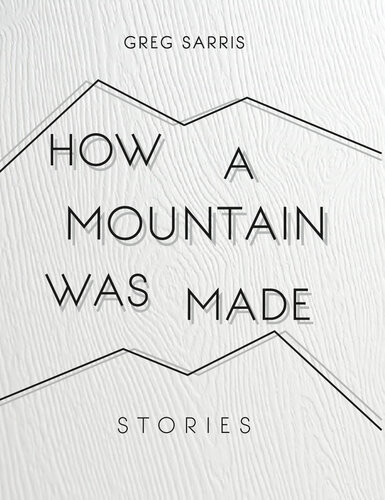 How A Mountain Was Made Stories Greg Sarris