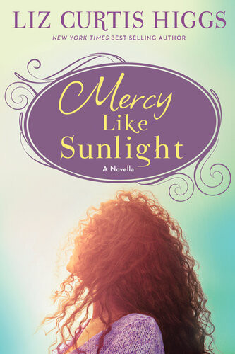 Mercy Like Sunlight A Novella Liz Curtis Higgs