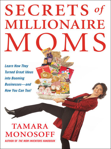 Secrets Of Millionaire Moms Learn How They Turned Great Ideas Into Booming Businesses And How You Can Too Tamara Monosoff