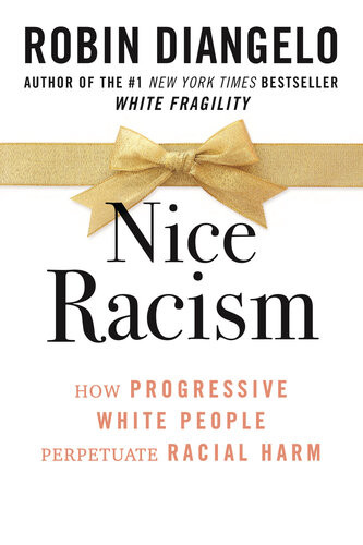 Nice Racism How Progressive White People Perpetuate Racial Harm Robin Diangelo
