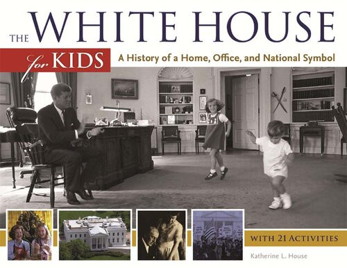 The White House For Kids A History Of A Home Office And National Symbol With 21 Activities Katherine House