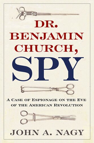 Dr Benjamin Church Spy A Case Of Espionage On The Eve Of The American Revolution John A Nagy