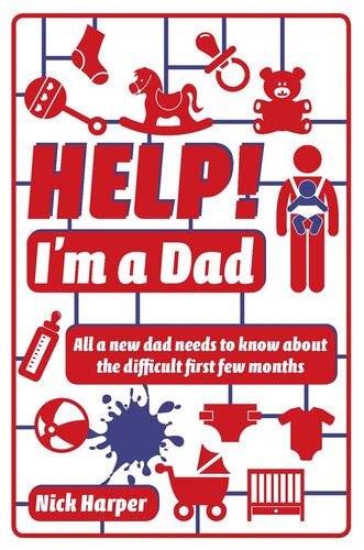 Help Im A Dad All A New Dad Needs To Know About The Difficult First Few Months Nick Harper