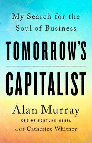 Tomorrows Capitalist My Search For The Soul Of Business Alan Murray