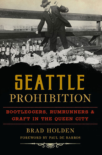 Seattle Prohibition Bootleggers Rumrunners Graft In The Queen City Brad Holden