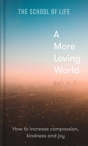 A More Loving World The School Of Life Alain De Botton