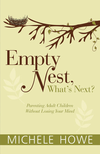 Empty Nest Whats Next Parenting Adult Children Without Losing Your Mind Michele Howe