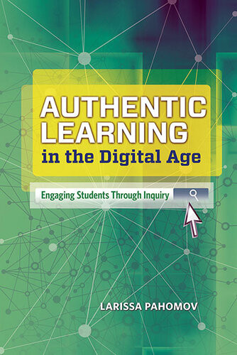 Authentic Learning In The Digital Age Engaging Students Through Inquiry Larissa Pahomov
