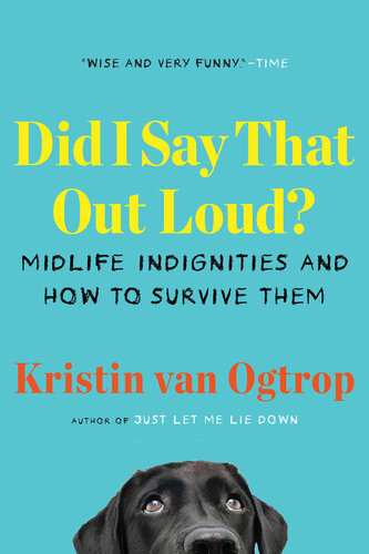 Did I Say That Out Loud Midlife Indignities And How To Survive Them Kristin Van Ogtrop