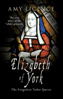 Elizabeth Of York The Forgotten Tudor Queen Amy Licence