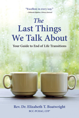 The Last Things We Talk About Your Guide To End Of Life Transitions Elizabeth T Boatwright