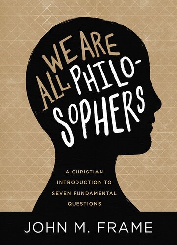 We Are All Philosophers A Christian Introduction To Seven Fundamental Questions John M Frame
