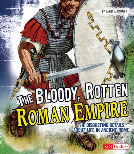 The Bloody Rotten Roman Empire The Disgusting Details About Life In Ancient Rome James A Corrick