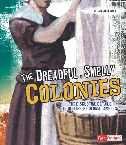 The Dreadful Smelly Colonies The Disgusting Details About Life In Colonial America Elizabeth Raum