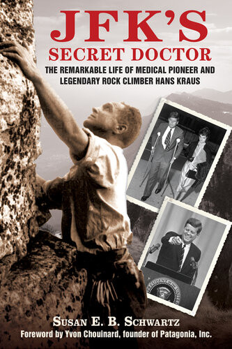 Jfks Secret Doctor The Remarkable Life Of Medical Pioneer And Legendary Rock Climber Hans Kraus Susan Eb Schwartz