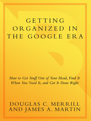 Getting Organized In The Google Era How To Get Stuff Out Of Your Head Find It When You Need It And Get It Done Right Douglas Merrill