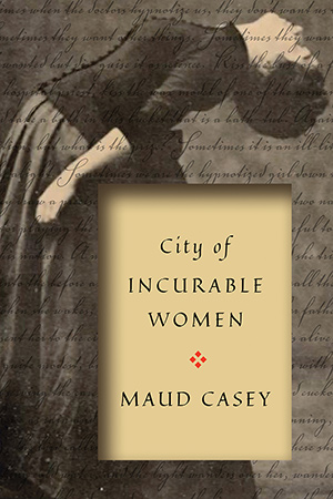 City Of Incurable Women Maud Casey