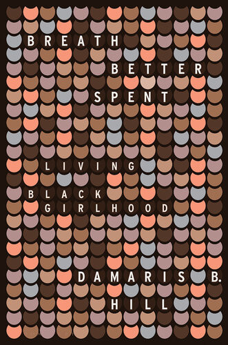 Breath Better Spent Living Black Girlhood Damaris Hill