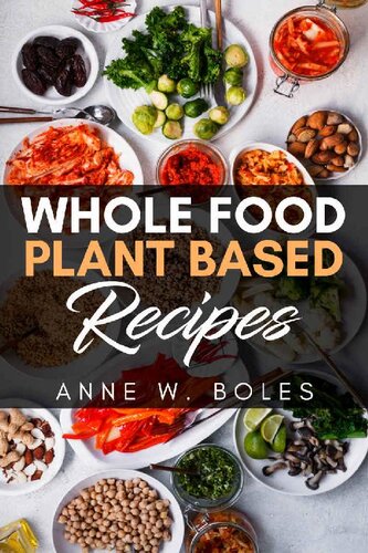 Plant Based Whole Food Recipes Beginners Cookbook To Healthy Plantbased Eating Anne W Boles
