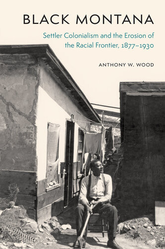Black Montana Settler Colonialism And The Erosion Of The Racial Frontier 18771930 Anthony W Wood